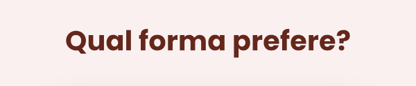 Qual forma prefere?