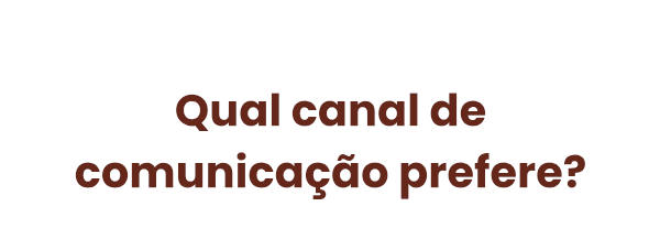 Qual canal de comunicação prefere? 
